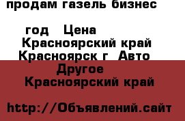 продам газель бизнес 2010год › Цена ­ 190 000 - Красноярский край, Красноярск г. Авто » Другое   . Красноярский край